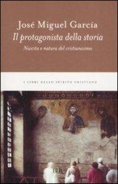 Il protagonista della storia. Nascita e natura del cristianesimo