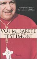 Voi mi sarete testimoni. Dionigi Tettamanzi arcivescovo a Milano