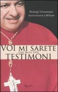 Voi mi sarete testimoni. Dionigi Tettamanzi arcivescovo a Milano
