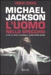 Michael Jackson. L'uomo nello specchio. La vita, la morte, il successo e i misteri del re del pop