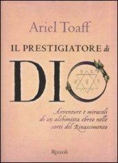 Il prestigiatore di Dio: Avventure e miracoli di un alchimista ebreo nelle corti del Rinascimento.