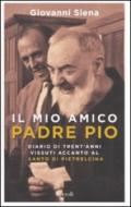 Il mio amico Padre Pio: Diario di Trent'anni vissuti accanto al padre di Pietrelcina