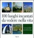 100 luoghi incantati da vedere nella vita. Innamorarsi dell'Italia con la guida del FAI. Ediz. illustrata