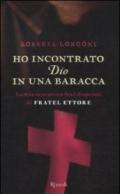 Ho incontrato Dio in una baracca. La mia avventura fra i disperati di Fratel Ettore