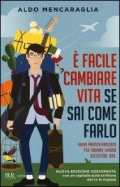 E' facile cambiare vita se sai come farlo. Guida pratica anticrisi per trovare lavoro all'estero. Ora