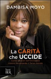 La carità che uccide. Come gli aiuti dell'Occidente stanno devastando il Terzo mondo