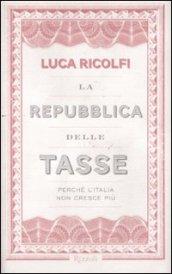 La Repubblica delle tasse. Perché l'Italia non cresce più