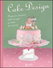 Cake design. Preparare e decorare dolci da sogno per tutte le occasioni