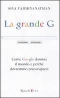 La grande G. Come Google domina il mondo e perché dovremmo preoccuparci