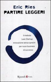 Partire leggeri. Il metodo Lean Startup: innovazione senza sprechi per nuovi business di successo