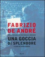 Fabrizio De André. Una goccia di splendore. Un'autobiografia per parole e immagini. Ediz. illustrata