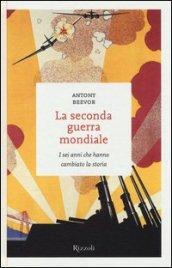 La seconda guerra mondiale: I sei anni che hanno cambiato la storia