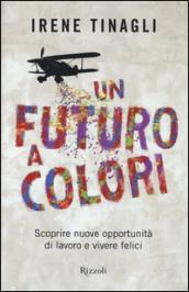 Un futuro a colori. Scoprire nuove opportunità di lavoro e vivere felici