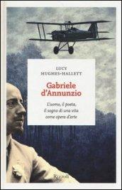 Gabriele d'Annunzio: L'uomo, il poeta, il sogno di una vita come opera d'arte