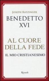 Al cuore della fede. Il mio cristianesimo