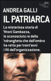 Il patriarca. La misteriosa storia di 'Ntoni Gambazza, lo sconosciuto re della 'ndrangheta che dall'ombra ha retto per trent'anni i fili dell'organizzazione