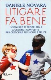 Litigare fa bene. Insegnare ai propri figli a gestire i conflitti, percrescerli più sicuri e felici