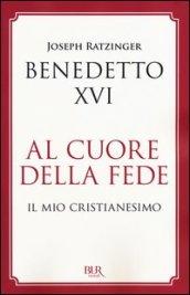 Al cuore della fede. Il mio cristianesimo