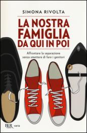 La nostra famiglia da qui in poi. Affrontare la separazione senza smettere di fare i genitori