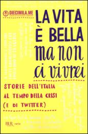 La vita è bella ma non ci vivrei: Storie dell'Italia al tempo della crisi (e di Twitter)