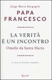 La verità è un incontro. Omelie da Santa Marta