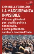 La maggioranza invisibile. Chi sono gli italiani per i quali la politica non fa nulla, e come potrebbero cambiare davvero l'Italia