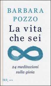 La vita che sei. 24 meditazioni sulla gioia