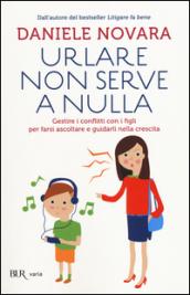 Urlare non serve a nulla. Gestire i conflitti con i figli per farsi ascoltare e guidarli nella crescita