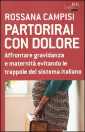 Partorirai con dolore. Affrontare gravidanza e maternità evitando le trappole del sistema italiano