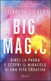 Big Magic: Vinci la paura e scopri il miracolo di una vita creativa