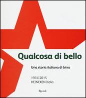 Qualcosa di bello. Una storia italiana di birra. 1974-2015 Heineken Italia