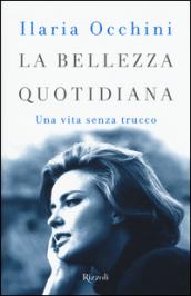 La bellezza quotidiana. Una vita senza trucco