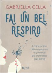 Fai un bel respiro: Il dolce potere della respirazione e gli esercizi per stare bene ogni giorno: Il dolce potere della respirazione e gli esercizi per stare bene ogni giorno