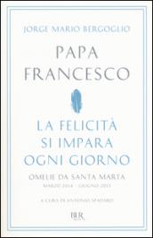 La felicità si impara ogni giorno. Omelie da Santa Marta (marzo 2014-giugno 2015)