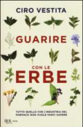 Guarire con le erbe. Tutto quello che l'industria del farmaco non vuole farvi sapere