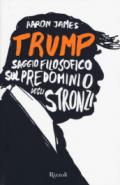 Trump. Saggio filosofico sul predominio degli stronzi