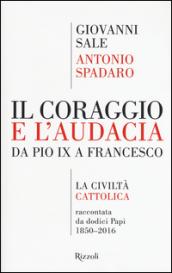 Il coraggio e l'audacia. Da Pio IX a Francesco. «La Civiltà Cattolica» raccontata da dodici Papi 1850-2016