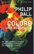 Colore. Una biografia. Tra arte, storia e chimica, la bellezza e i misteri del mondo del colore