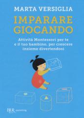 Imparare giocando. Attività Montessori per te e il tuo bambino, per crescere insieme divertendosi