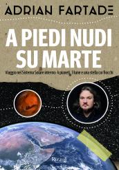 A piedi nudi su Marte. Viaggio nel sistema solare interno: 4 pianeti, 3 lune e una stella coi fiocchi