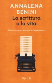 La scrittura o la vita. Dieci incontri dentro la letteratura