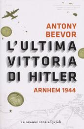 L'ultima vittoria di Hitler. Arnhem 1944