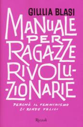 MANUALE PER RAGAZZE RIVOLUZIONARIE PERCHE' IL FEMMINISMO CI RENDE FELICI?