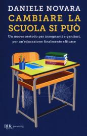 Cambiare la scuola si può. Un nuovo metodo per insegnanti e genitori, per un'educazione finalmente efficace