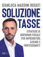 Soluzione tasse. Strategie di risparmio fiscale per imprenditori, aziende e professionisti