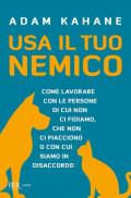 Usa il tuo nemico. Come lavorare con le persone di cui non ci fidiamo, che non ci piacciono o con cui siamo in disaccordo