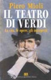 Il teatro di Verdi. La vita, le opere, gli interpreti