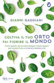 Coltiva il tuo orto, fai fiorire il mondo. Tutto quello che avreste sempre voluto sapere per curare l'orto, e crescere insieme a lui