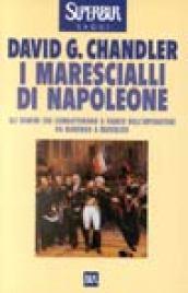 I marescialli di Napoleone. Gli uomini che combatterono da Marengo a Austerlitz a Wagram a Mosca a fianco dell'imperatore