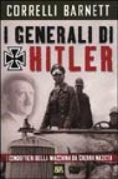 I generali di Hitler. I condottieri della macchina da guerra nazista